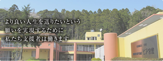 より良い人生を送りたいという願いを実現するために私たち支援者は働きます